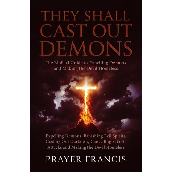 Demonic Possession, Satanic and Demonic They Shall Cast Out Demons: The Biblical Guide to Expelling Demons, Banishing Evil Spirits, Casting Out Darkness, Cancel, (Paperback)