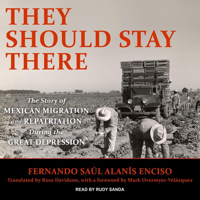 They Should Stay There: The Story of Mexican Migration and Repatriation During the Great Depression (Audiobook)