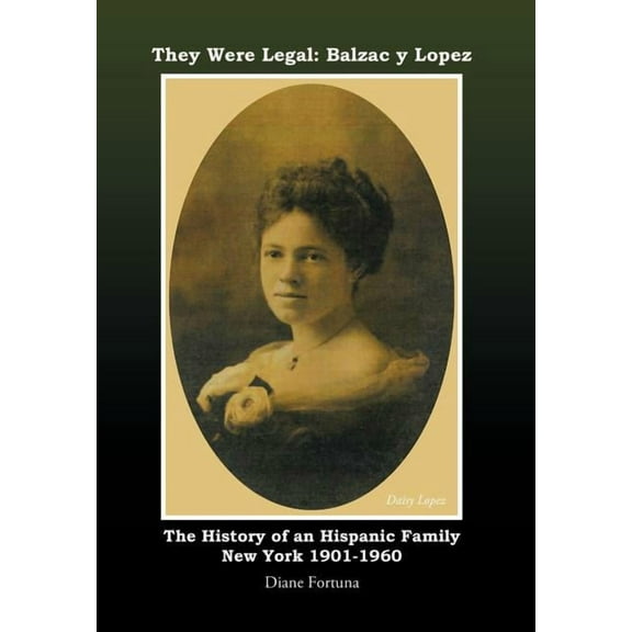 They Were Legal: Balzac Y Lopez The History Of An Hispanic Family New York 1901-1960