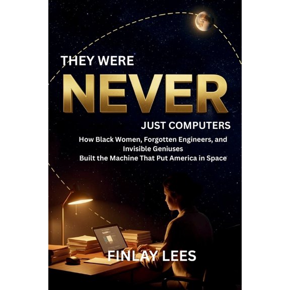 They Were Never Just Computers: How Black Women, Forgotten Engineers, and Invisible Geniuses Built the Machine That Put , (Paperback)