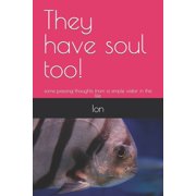 They have soul too! some passing thoughts from a simple visitor in this life, Paperback
