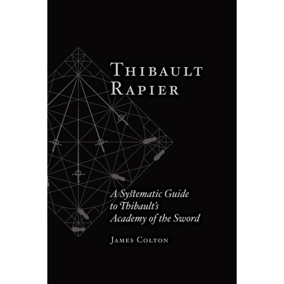 Thibault Rapier: A Systematic Guide to Thibault's Academy of the Sword, (Paperback)