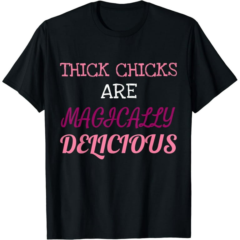 Thick Chicks Are Magically Delicious Funny T-Shirt Thick Chicks Are Magically Delicious Funny T-Shirt