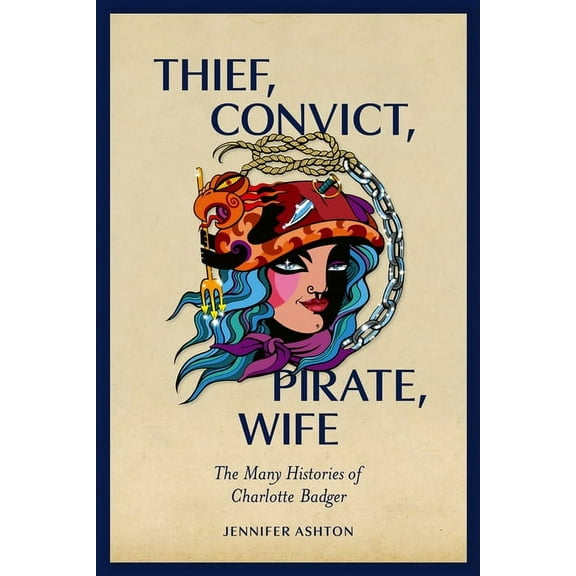 Thief, Convict, Pirate, Wife: The Many Histories of Charlotte Badger, (Paperback)