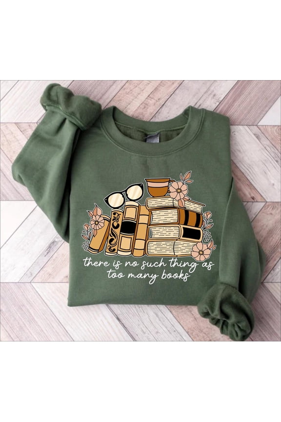 There is no Such Thing as Too Many Books, Bookish Sweatshirt, Floral Books Sweatshirt, for Librarian, Book Nerd Sweater, Book Sweatshirt Sweatshirt All Size S-5XL