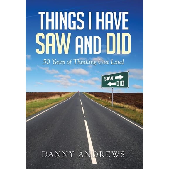 Things I Have Saw and Did: 50 Years of Thinking Out Loud (Hardcover) by Danny Andrews