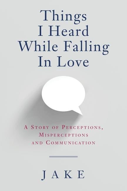 Things I Heard While Falling In Love: A story of perceptions, misperceptions and communication Paperback 1547045744 9781547045747 Jake