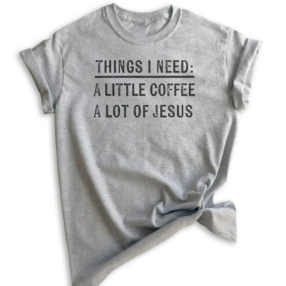 Things I Need: A Little Coffee A Lot Of Jesus Shirt, Unisex Women's Shirt, Religious Christian Faith Shirt, Heather Gray, XX-Large