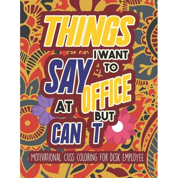 Things I Want To Say At Office But Can't - Motivational Cuss coloring for desk employee: Sweary Coloring book For Fun and Stress Relief to color your Anger Away (Paperback)