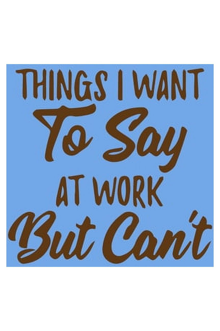 Things I Want To Say at Work But Can't: Lined Journal;Funny Gag Gifts for  Men and Women;Office Journal;Gifts for Coworker Best Gag Gift,Funny office   gifts,coworker gag book,Coworker Notebook - Yahoo Shopping