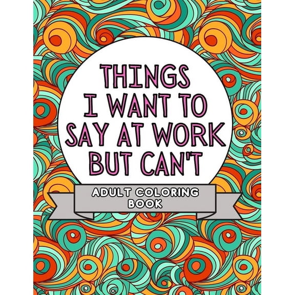 Things I Want to Say But Can't Things I Want To Say At Work But Can't: Adult Coloring Book: Stress Relievers For Adults at Work Gag Gift For Co-Wo, (Paperback)