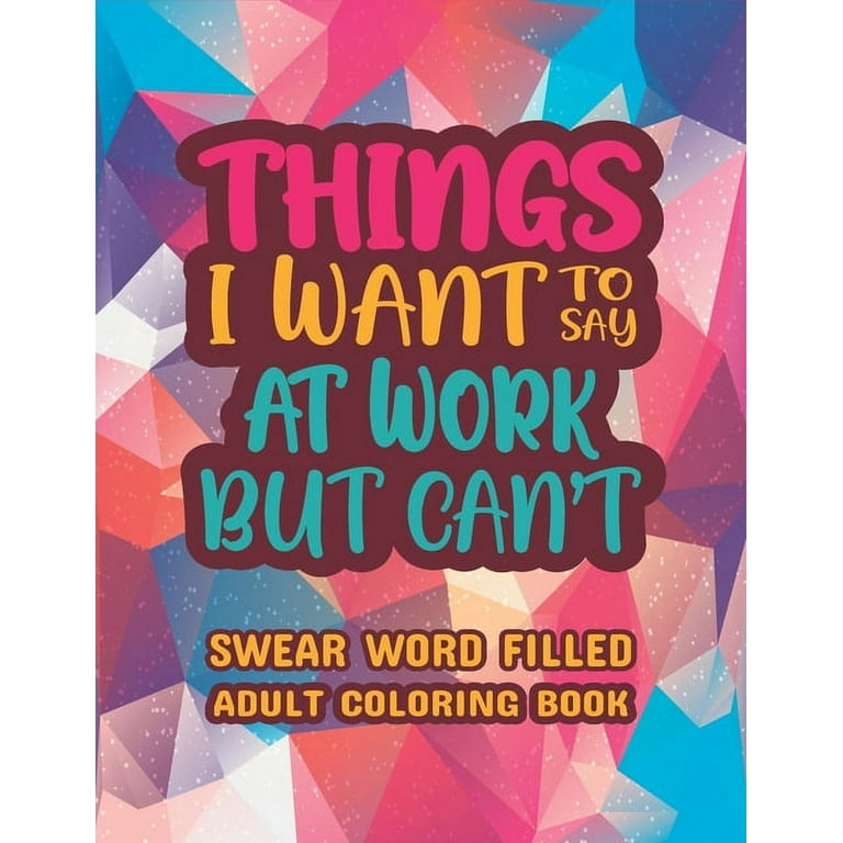 Things I Want To Say At Work But Can't: Swear word, Swearing and Sweary  Designs - swearing coloring book for adults (Paperback)