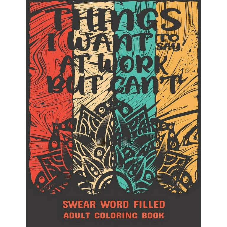 Things I Want To Say At Work But Can't: Swear Word, Swearing and Sweary Designs-Swear Word Coloring Book - Swearing Coloring Book for Adults. [Book]