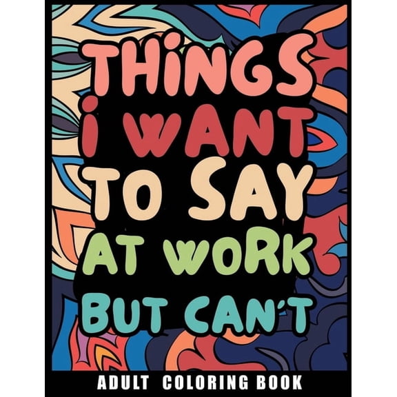 Things I Want to Say at Work But Can't Adult Coloring Book: Humorous Swear word Coloring Book for coworkers. A Funny Str, (Paperback)
