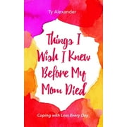 TY ALEXANDER; TIA WILLIAMS Things I Wish I Knew Before My Mom Died: Coping with Loss Every Day (Bereavement or Grief Gift) (Paperback)