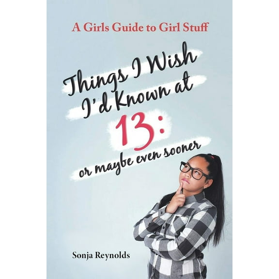 Things I Wish I'd Known at 13: Or Maybe Even Sooner - A Girl's Guide to Girl Stuff, (Paperback)