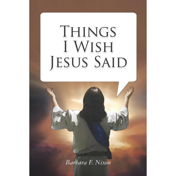 Things I Wish Jesus Said (Paperback) by Barbara F Nixon