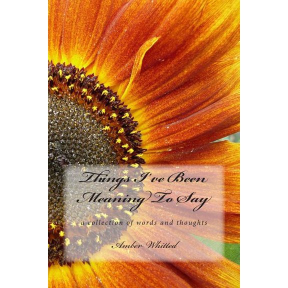 Things I've Been Meaning to Say: A Collection of Words and Thoughts (Paperback) by Amber M Whitted