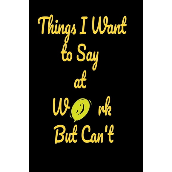 Things I want to say at work but can't: Funny Notebooks (Paperback)