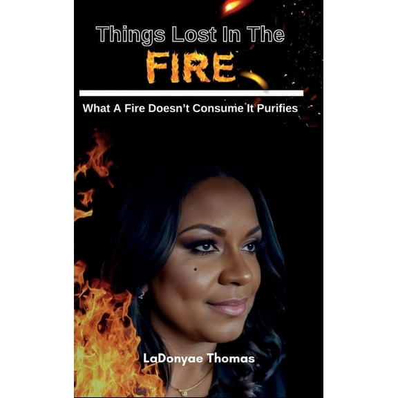 Things Lost In The Fire: What A Fire Doesn't Consume It Purifies, (Hardcover)