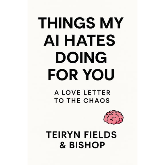 Things My AI Hates Doing For You: A Love Letter to the Chaos, (Paperback)