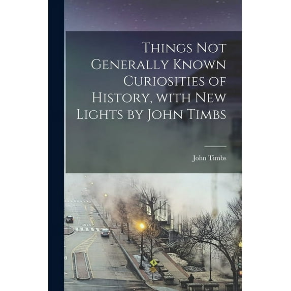 Things Not Generally Known Curiosities of History, With New Lights by John Timbs (Paperback)