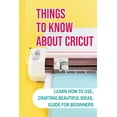 thumbnail image 1 of Things To Know About Cricut: Learn How To Use, Crafting Beautiful Ideas, Guide For Beginners: Problems With A Cricut And How To Solve (Paperback), 1 of 1