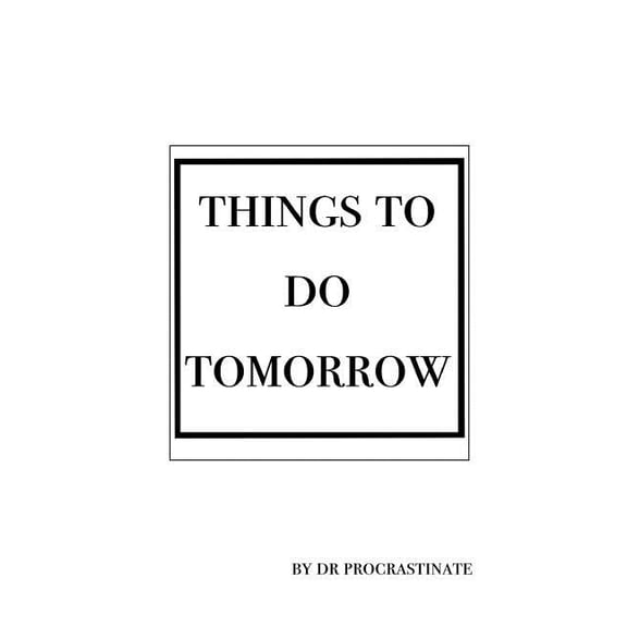 Things to Do Tomorrow : Lists Are the Very Best Way to Procrastinate, Fill This Book with List After List. Who Knows It Might Inspire You to Actually Get It Done. (Paperback)