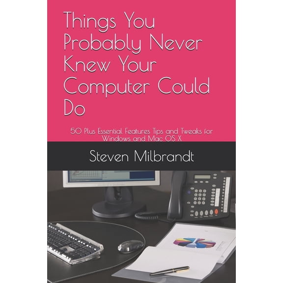 Things You Probably Never Knew Your Computer Could Do: 50 Plus Essential Features Tips and Tweaks for Windows and Mac OS X (Paperback)