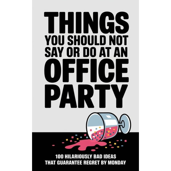 Things You Should Not Say or Do at an Office Party: 100 Hilariously Bad Ideas That Guarantee Regret by Monday, (Paperback)
