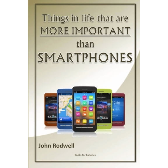 Things in life that are more important than Smartphones, (Paperback)