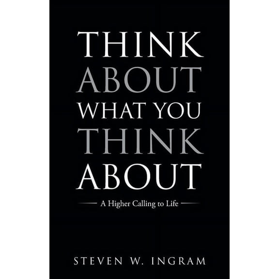 Think About What You Think About: A Higher Calling to Life, (Paperback)