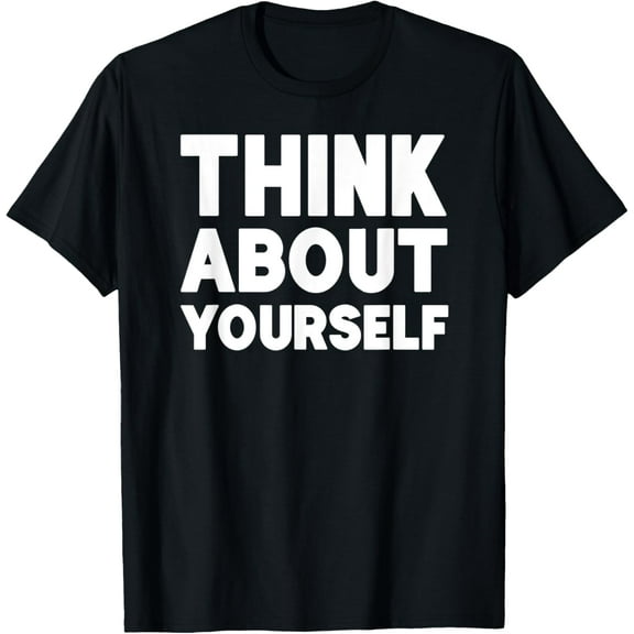 Think About Yourself Shirt Motivation Inspiration T-Shirt