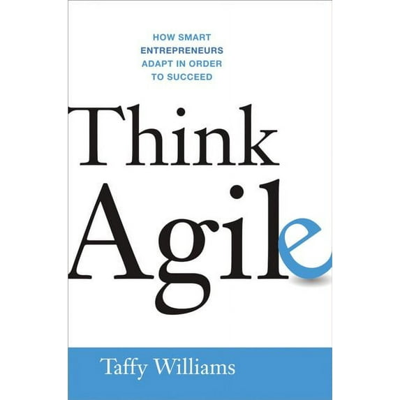 Think Agile : How Smart Entrepreneurs Adapt in Order to Succeed (Hardcover)