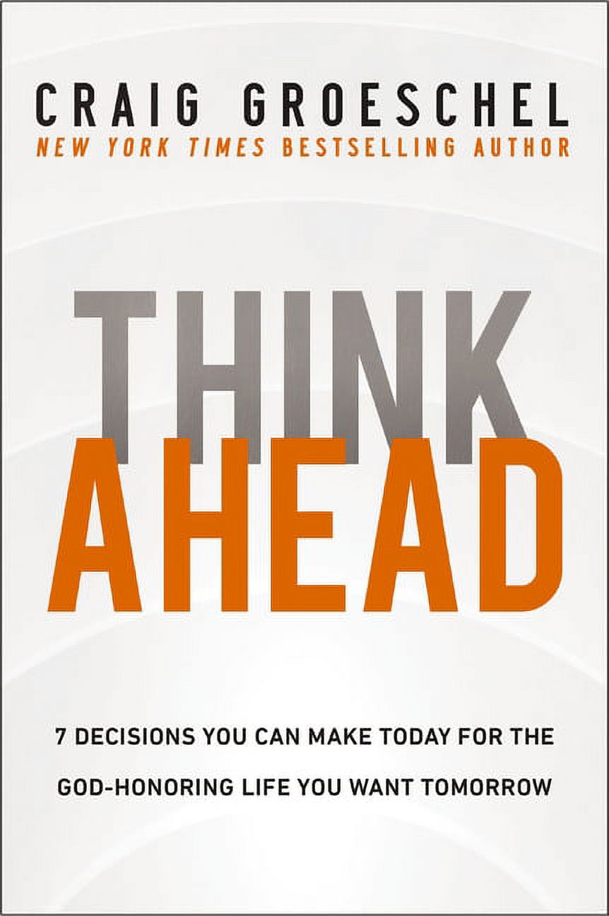 Think Ahead: 7 Decisions You Can Make Today for the God-Honoring Life You Want Tomorrow (Hardcover) - image 1 of 8