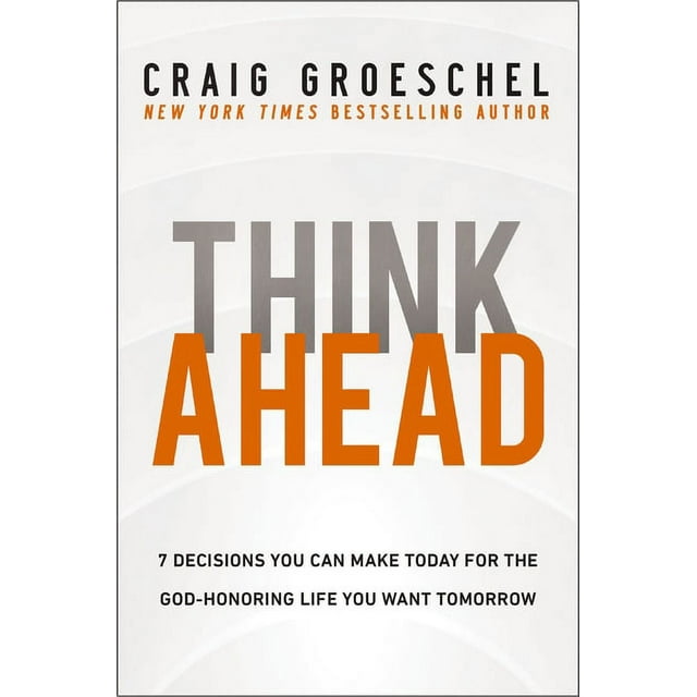 Think Ahead: 7 Decisions You Can Make Today for the God-Honoring Life You Want Tomorrow (Hardcover)