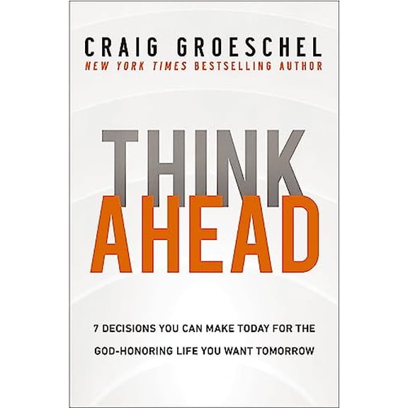 Pre-Owned Think Ahead: 7 Decisions You Can Make Today for the God-Honoring Life You Want Tomorrow, 9780310366560, 0310366569, Hardcover,