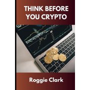Think Before You Crypto Understanding the Risks and Rewards of Digital Currency, Paperback