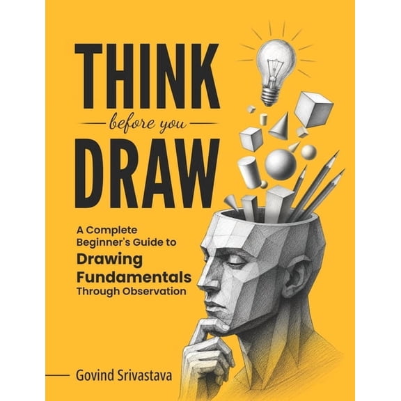 Think Before You Draw: A Complete Beginner's Guide to Drawing Fundamentals Through Observation, (Paperback)