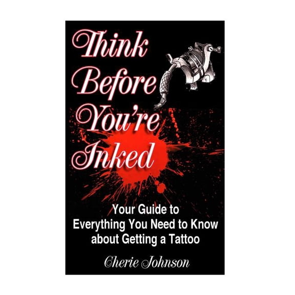 Think Before You're Inked: Your Guide to Everything You Need to Know About Getting A Tattoo, (Paperback)