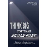 Think Big, Start Small, Scale Fast Stories from the Stage on Disruption, Transformation and the Accelerating Future, Paperback