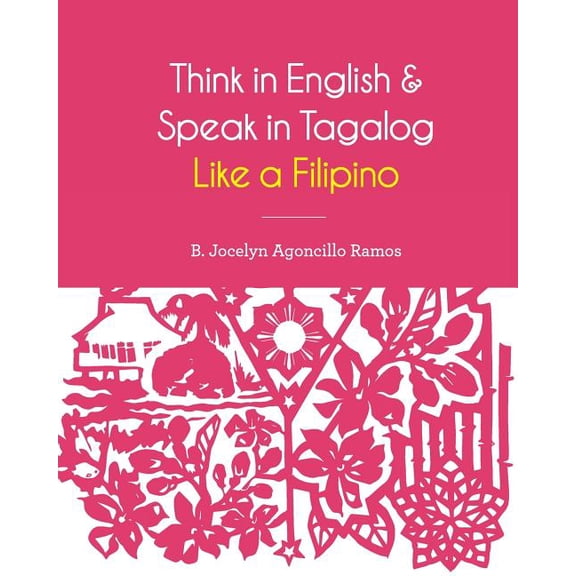 Think in English and Speak in Tagalog Like a Filipino: Your easy way of learning and pronouncing Tagalog Converse in Tag, (Paperback)