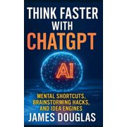 Think Faster with ChatGPT Mental Shortcuts, Brainstorming Hacks, and Idea Engines, Paperback