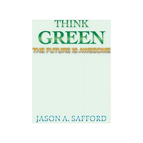 Think Green: The Future Is Awesome (Paperback) by Jason a Safford