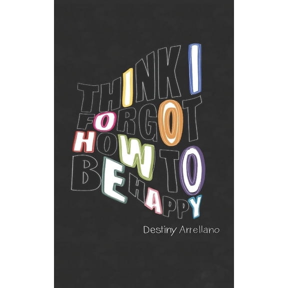 Think I Forgot How To Be Happy, (Paperback)