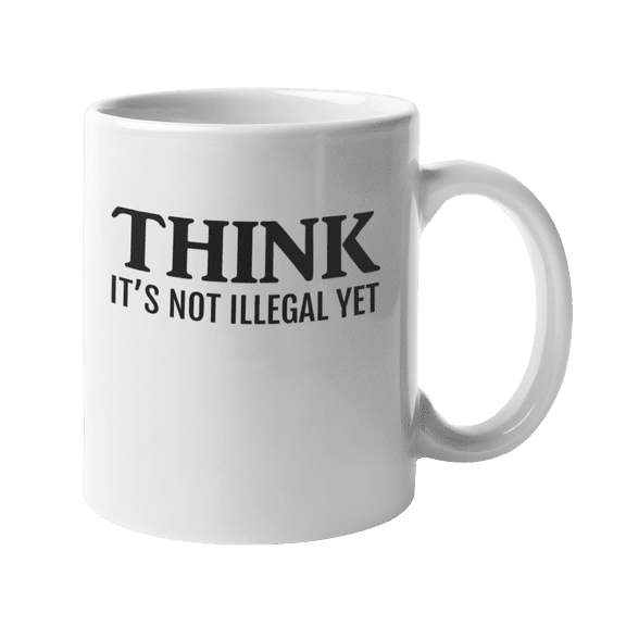 Think It's Not Illegal Yet Humor Coffee & Tea Gift Mug For Classmates, Friends, Schoolmates, Colleagues, Buddy, Family, Partner, Teammate Or Any Mature Male And Female (11oz)