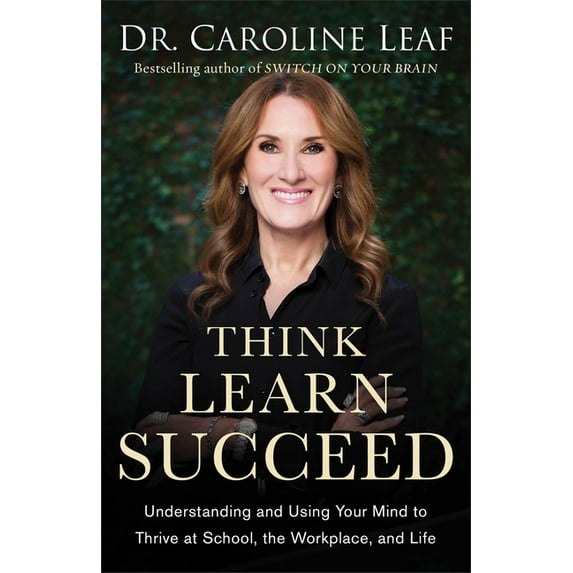 Think, Learn, Succeed: Understanding and Using Your Mind to Thrive at School, the Workplace, and Life, (Paperback)