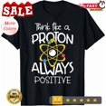 Proton Graphic Think Like A Proton Always Positive Science T-Shirt - Walmart.com