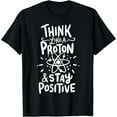 thumbnail image 1 of Think Like A Proton And Stay Positive Science Gift T-Shirt, 1 of 4