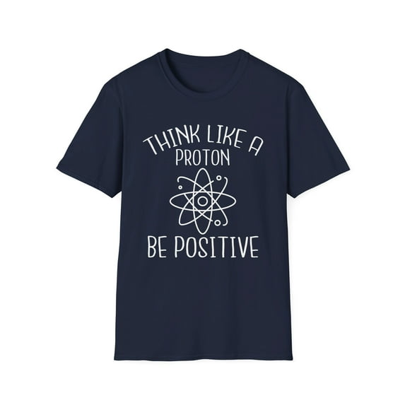 Think Like A Proton Be Positive Humor Tee